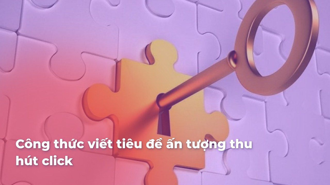 Công thức viết tiêu đề ấn tượng thu hút click